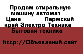 Продам стиральную машину автомат.  › Цена ­ 6 000 - Пермский край Электро-Техника » Бытовая техника   